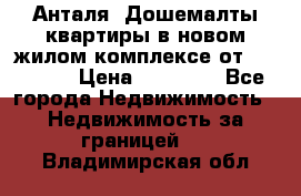 Анталя, Дошемалты квартиры в новом жилом комплексе от 39000 $. › Цена ­ 39 000 - Все города Недвижимость » Недвижимость за границей   . Владимирская обл.